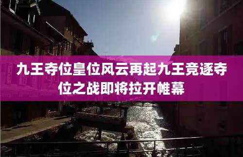 九王夺位皇位风云再起九王竞逐夺位之战即将拉开帷幕