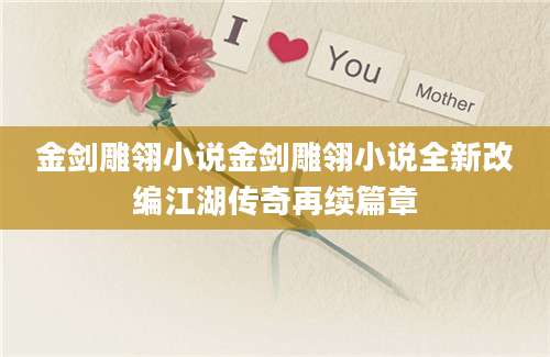 金剑雕翎小说金剑雕翎小说全新改编江湖传奇再续篇章