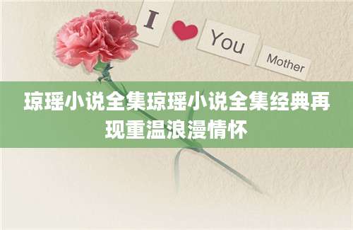 琼瑶小说全集琼瑶小说全集经典再现重温浪漫情怀