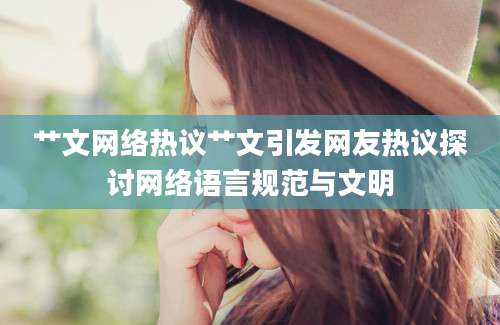 艹文网络热议艹文引发网友热议探讨网络语言规范与文明