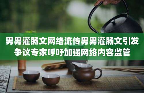 男男灌肠文网络流传男男灌肠文引发争议专家呼吁加强网络内容监管