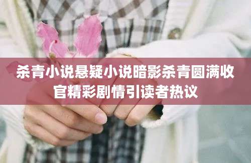 杀青小说悬疑小说暗影杀青圆满收官精彩剧情引读者热议