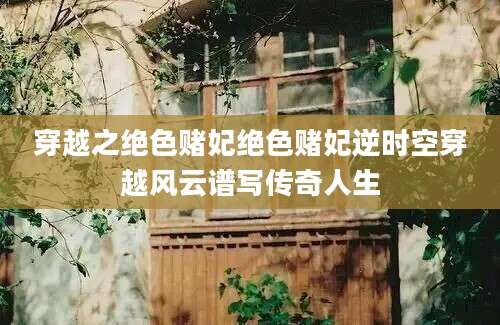 穿越之绝色赌妃绝色赌妃逆时空穿越风云谱写传奇人生