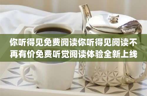你听得见免费阅读你听得见阅读不再有价免费听觉阅读体验全新上线