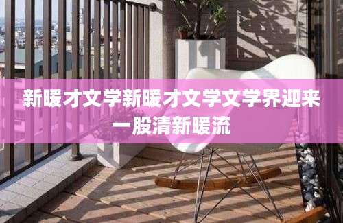新暖才文学新暖才文学文学界迎来一股清新暖流
