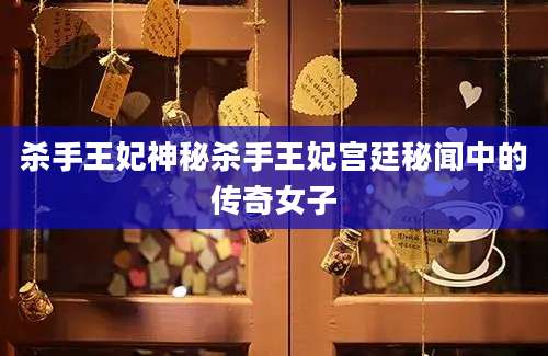 杀手王妃神秘杀手王妃宫廷秘闻中的传奇女子