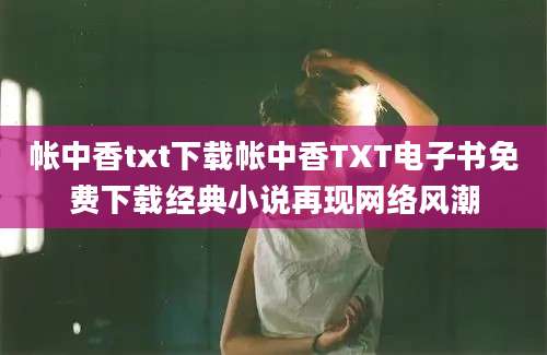 帐中香txt下载帐中香TXT电子书免费下载经典小说再现网络风潮