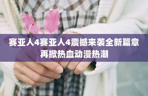 赛亚人4赛亚人4震撼来袭全新篇章再掀热血动漫热潮