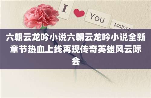 六朝云龙吟小说六朝云龙吟小说全新章节热血上线再现传奇英雄风云际会