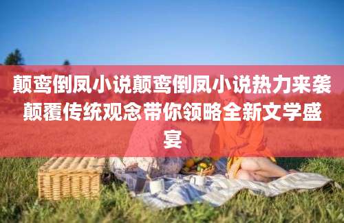 颠鸾倒凤小说颠鸾倒凤小说热力来袭颠覆传统观念带你领略全新文学盛宴