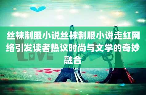 丝袜制服小说丝袜制服小说走红网络引发读者热议时尚与文学的奇妙融合