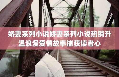 娇妻系列小说娇妻系列小说热销升温浪漫爱情故事捕获读者心