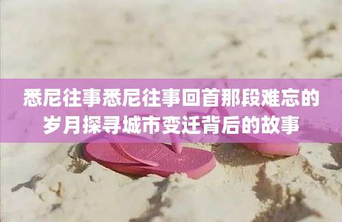 悉尼往事悉尼往事回首那段难忘的岁月探寻城市变迁背后的故事