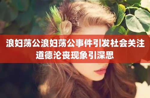 浪妇荡公浪妇荡公事件引发社会关注道德沦丧现象引深思