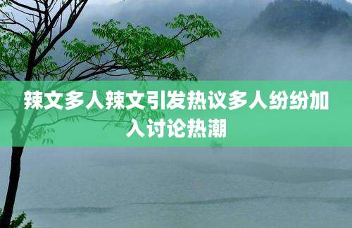 辣文多人辣文引发热议多人纷纷加入讨论热潮