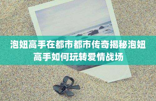 泡妞高手在都市都市传奇揭秘泡妞高手如何玩转爱情战场