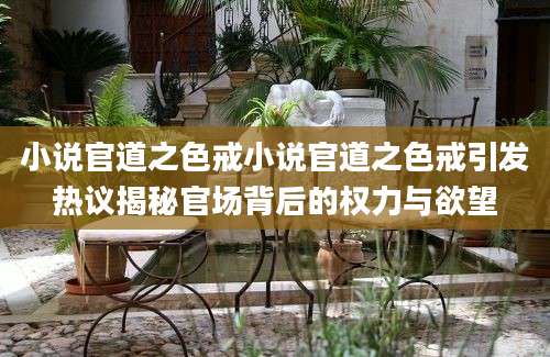 小说官道之色戒小说官道之色戒引发热议揭秘官场背后的权力与欲望