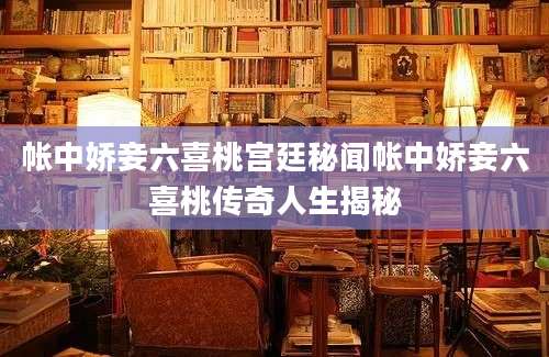 帐中娇妾六喜桃宫廷秘闻帐中娇妾六喜桃传奇人生揭秘