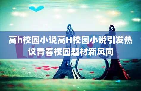 高h校园小说高H校园小说引发热议青春校园题材新风向