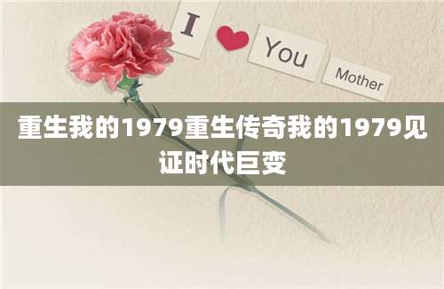 重生我的1979重生传奇我的1979见证时代巨变