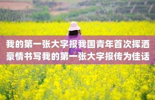 我的第一张大字报我国青年首次挥洒豪情书写我的第一张大字报传为佳话
