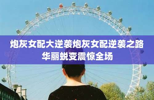 炮灰女配大逆袭炮灰女配逆袭之路华丽蜕变震惊全场