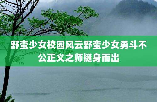 野蛮少女校园风云野蛮少女勇斗不公正义之师挺身而出