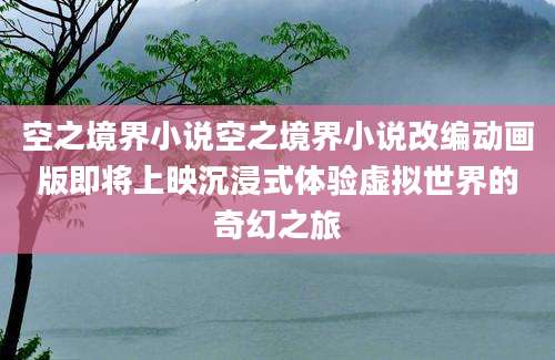 空之境界小说空之境界小说改编动画版即将上映沉浸式体验虚拟世界的奇幻之旅