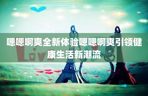 嗯嗯啊爽全新体验嗯嗯啊爽引领健康生活新潮流