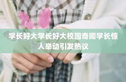 学长好大学长好大校园奇闻学长惊人举动引发热议