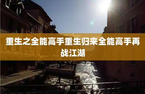 重生之全能高手重生归来全能高手再战江湖