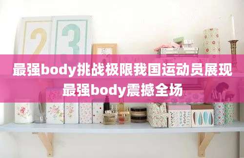 最强body挑战极限我国运动员展现最强body震撼全场