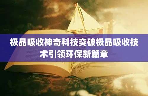 极品吸收神奇科技突破极品吸收技术引领环保新篇章