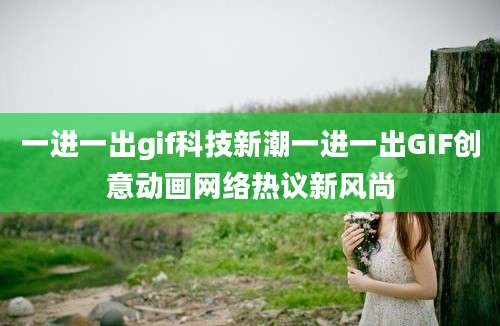 一进一出gif科技新潮一进一出GIF创意动画网络热议新风尚