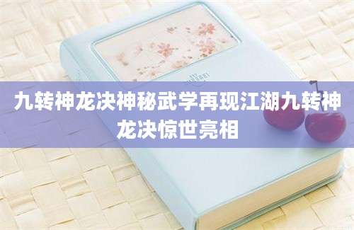 九转神龙决神秘武学再现江湖九转神龙决惊世亮相