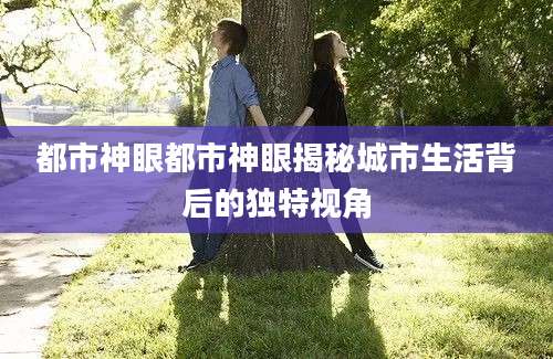 都市神眼都市神眼揭秘城市生活背后的独特视角