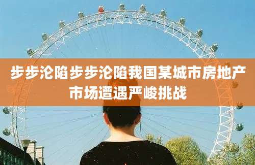 步步沦陷步步沦陷我国某城市房地产市场遭遇严峻挑战