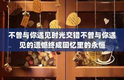 不曾与你遇见时光交错不曾与你遇见的遗憾终成回忆里的永恒