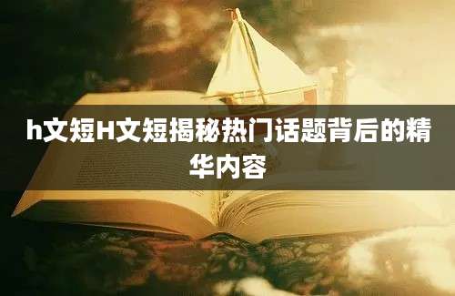 h文短H文短揭秘热门话题背后的精华内容