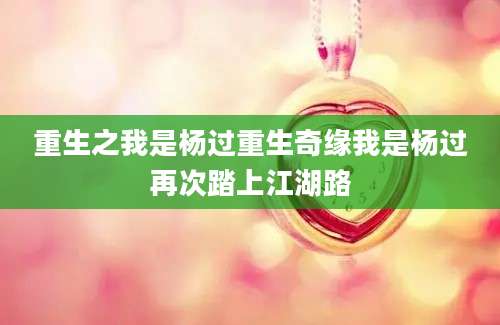 重生之我是杨过重生奇缘我是杨过再次踏上江湖路