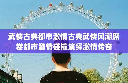 武侠古典都市激情古典武侠风潮席卷都市激情碰撞演绎激情传奇