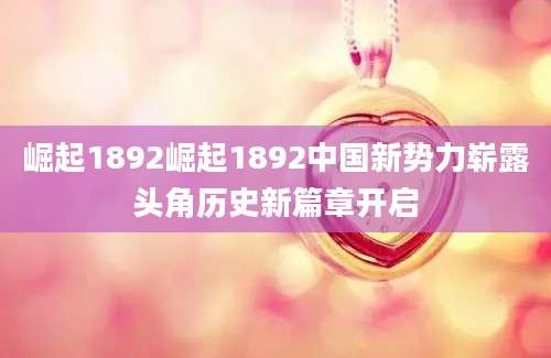 崛起1892崛起1892中国新势力崭露头角历史新篇章开启