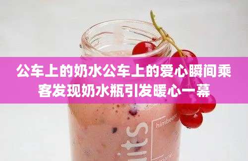 公车上的奶水公车上的爱心瞬间乘客发现奶水瓶引发暖心一幕
