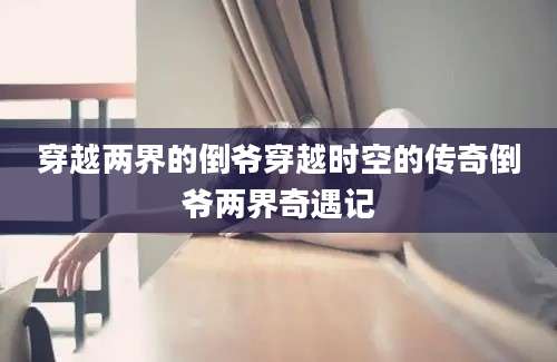 穿越两界的倒爷穿越时空的传奇倒爷两界奇遇记