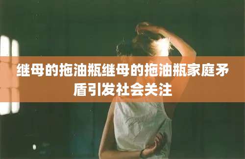 继母的拖油瓶继母的拖油瓶家庭矛盾引发社会关注