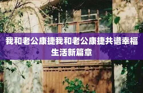 我和老公康捷我和老公康捷共谱幸福生活新篇章