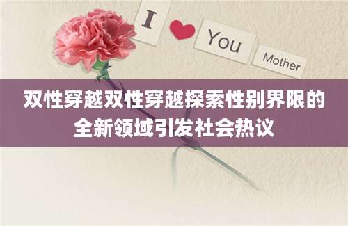 双性穿越双性穿越探索性别界限的全新领域引发社会热议
