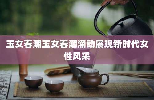 玉女春潮玉女春潮涌动展现新时代女性风采