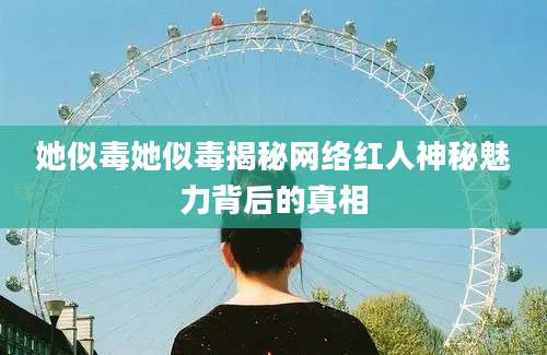 她似毒她似毒揭秘网络红人神秘魅力背后的真相