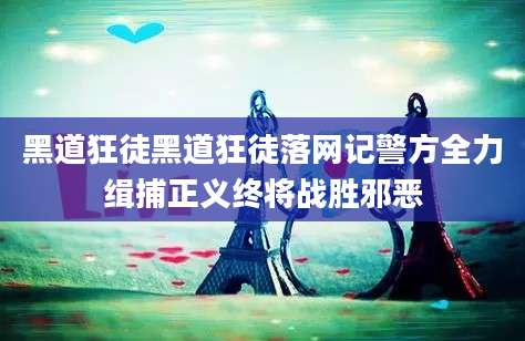 黑道狂徒黑道狂徒落网记警方全力缉捕正义终将战胜邪恶